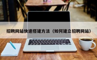 长春招聘网站快速搭建方法（如何建立招聘网站）