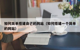 长春如何简单搭建自己的网站（如何搭建一个简单的网站）