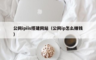 长春公网ipiis搭建网站（公网ip怎么赚钱）