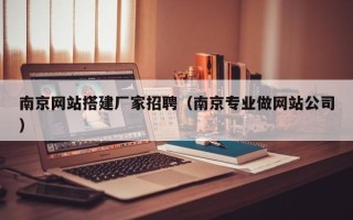 长春南京网站搭建厂家招聘（南京专业做网站公司）