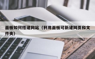 长春面板如何搭建网站（利用面板可新建网页和文件夹）