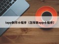 长春iapp制作小程序（怎样做app小程序）