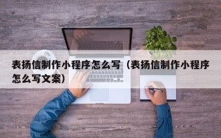 长春表扬信制作小程序怎么写（表扬信制作小程序怎么写文案）