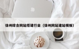 长春徐州综合网站搭建行业（徐州网站建站模板）