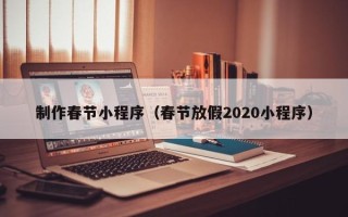 长春制作春节小程序（春节放假2020小程序）