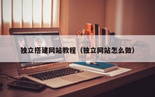 长春独立搭建网站教程（独立网站怎么做）