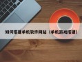 长春如何搭建单机软件网站（单机游戏搭建）