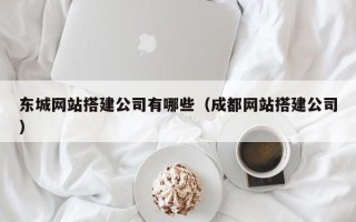 长春东城网站搭建公司有哪些（成都网站搭建公司）