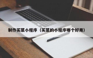 长春制作买菜小程序（买菜的小程序哪个好用）