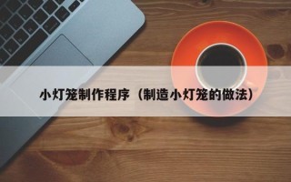长春小灯笼制作程序（制造小灯笼的做法）