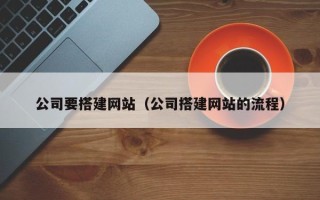 长春公司要搭建网站（公司搭建网站的流程）